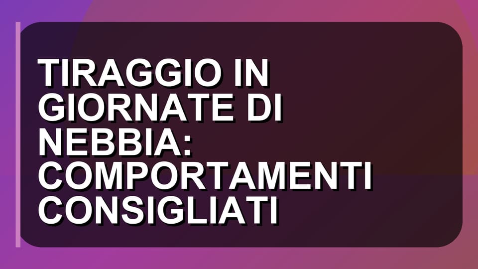 🌫️ TIRAGGIO IN GIORNATE DI NEBBIA: COMPORTAMENTI CONSIGLIATI