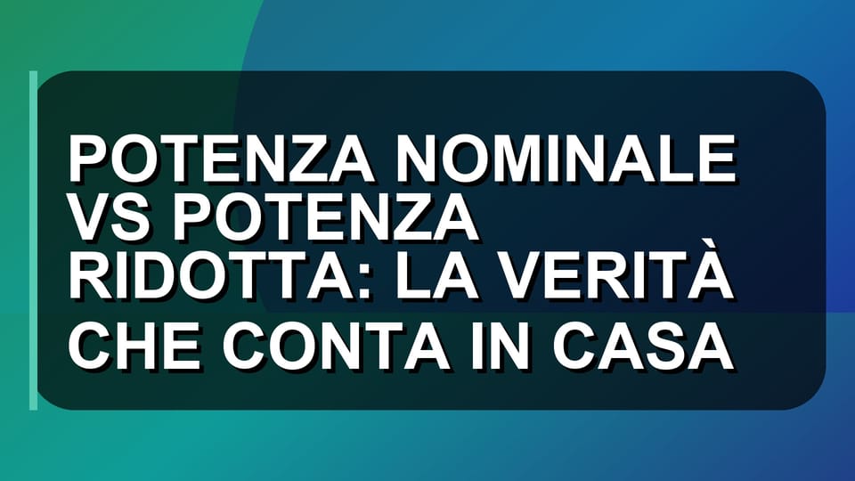 🏠 POTENZA NOMINALE VS POTENZA RIDOTTA: LA VERITÀ CHE CONTA IN CASA