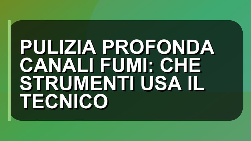 🔥 PULIZIA PROFONDA CANALI FUMI: CHE STRUMENTI USA IL TECNICO