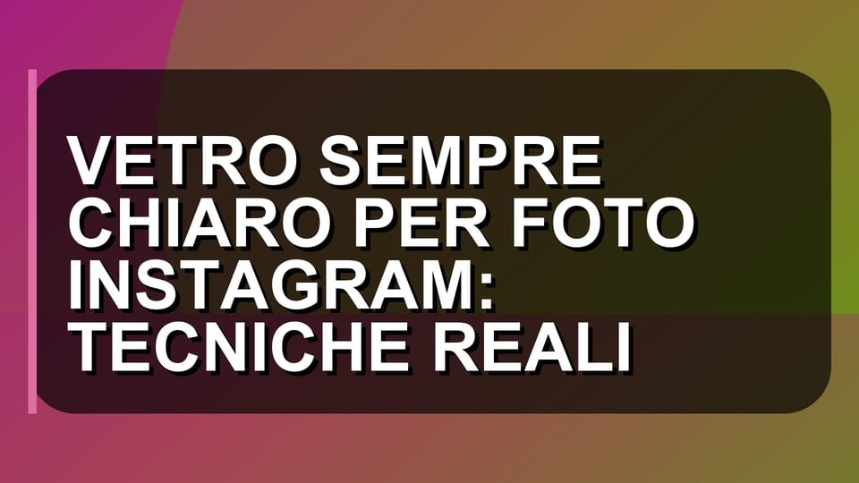 🔥 VETRO SEMPRE CHIARO PER FOTO INSTAGRAM: TECNICHE REALI