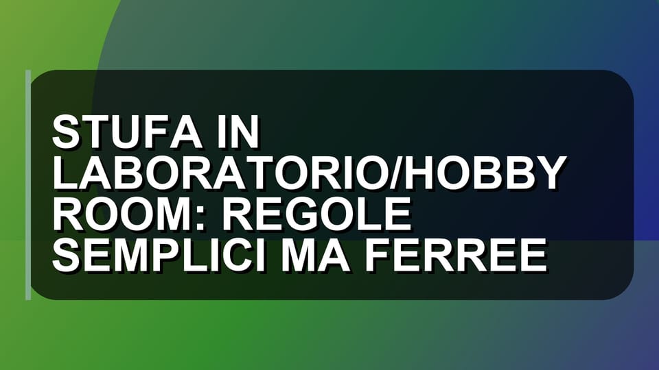 🔥 STUFA IN LABORATORIO/HOBBY ROOM: REGOLE SEMPLICI MA FERREE