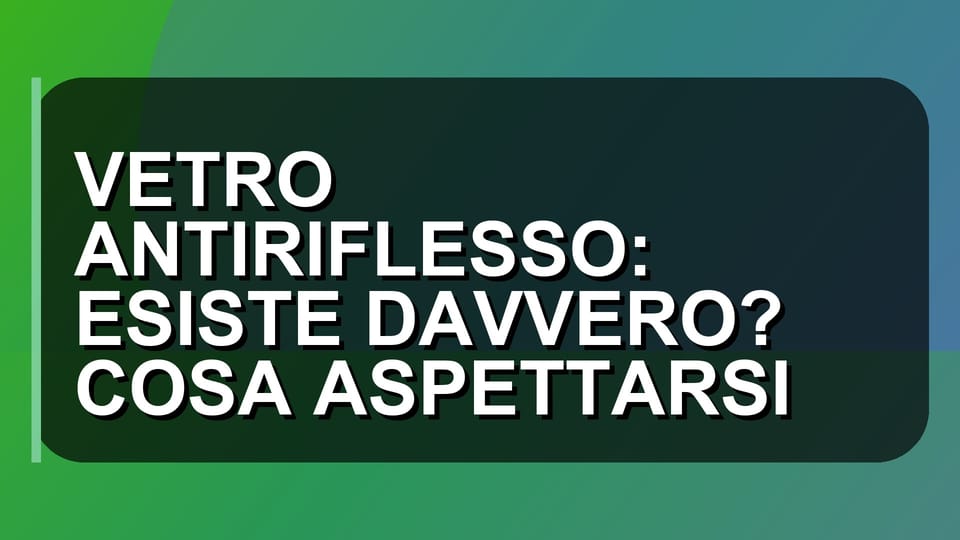🔍 VETRO ANTIRIFLESSO: ESISTE DAVVERO? COSA ASPETTARSI