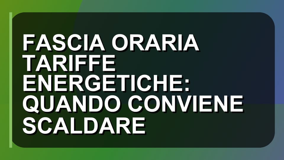 🔥 FASCIA ORARIA TARIFFE ENERGETICHE: QUANDO CONVIENE SCALDARE