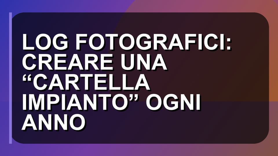 📸 LOG FOTOGRAFICI: CREARE UNA “CARTELLA IMPIANTO” OGNI ANNO