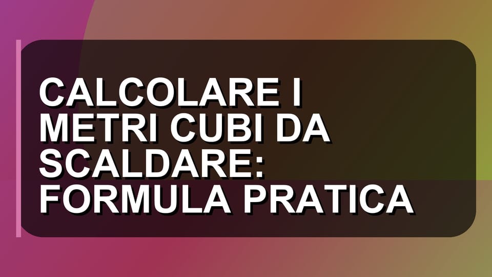 🔥 CALCOLARE I METRI CUBI DA SCALDARE: FORMULA PRATICA