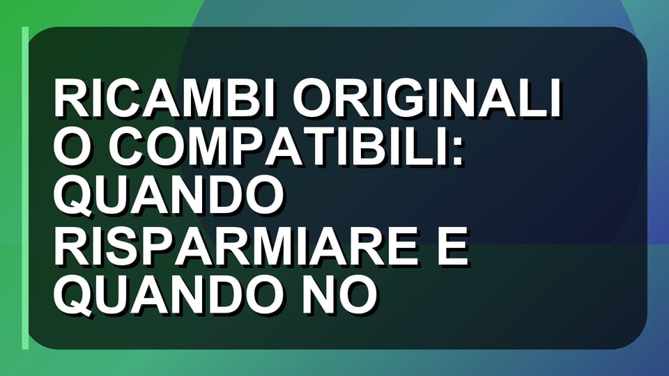 🛠️ RICAMBI ORIGINALI O COMPATIBILI: QUANDO RISPARMIARE E QUANDO NO