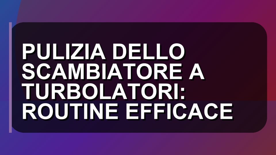 🛠️ PULIZIA DELLO SCAMBIATORE A TURBOLATORI: ROUTINE EFFICACE
