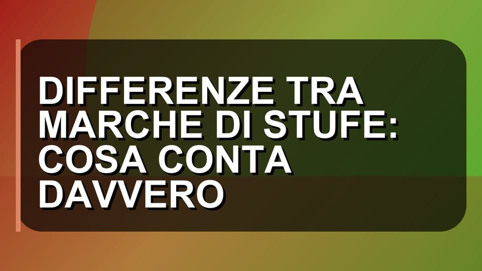 🔥 DIFFERENZE TRA MARCHE DI STUFE: COSA CONTA DAVVERO