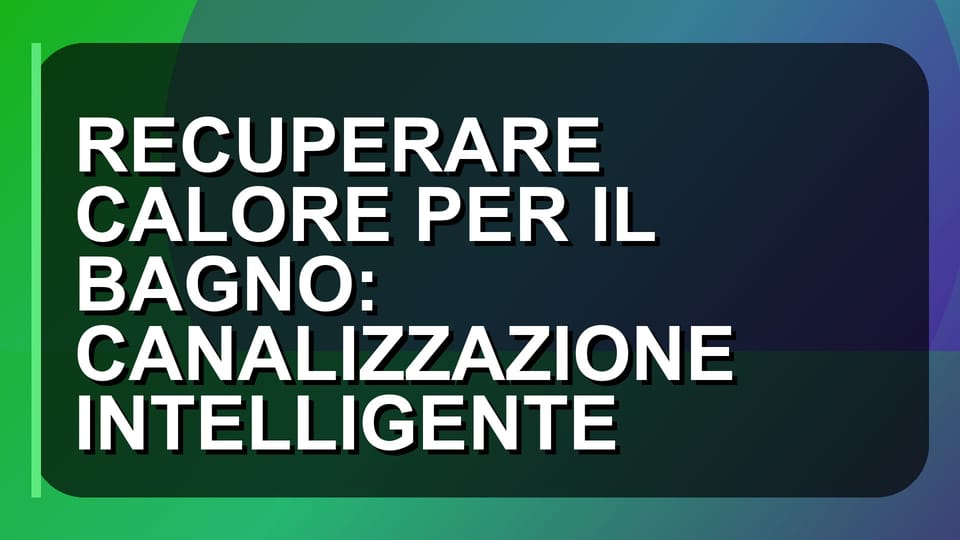 🔥 RECUPERARE CALORE PER IL BAGNO: CANALIZZAZIONE INTELLIGENTE