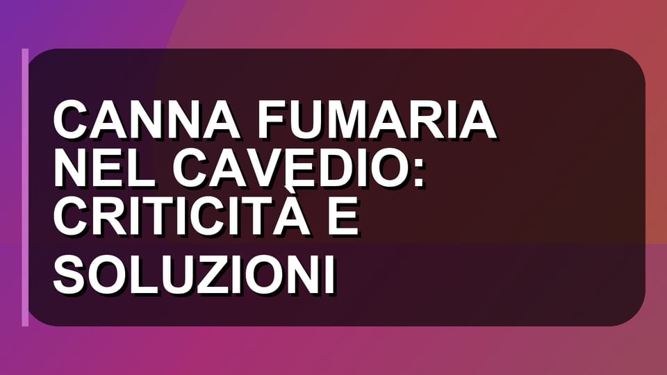 🔥 CANNA FUMARIA NEL CAVEDIO: CRITICITÀ E SOLUZIONI