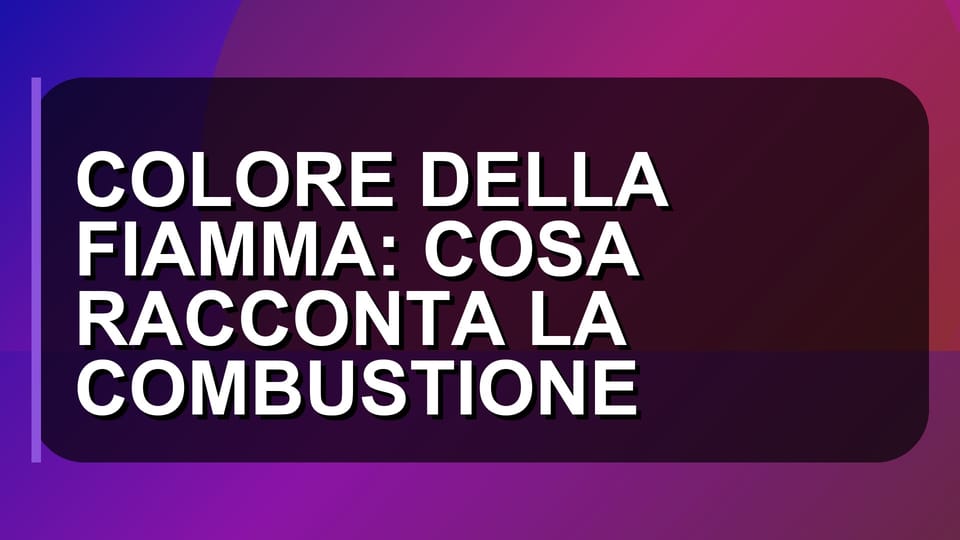🔥 COLORE DELLA FIAMMA: COSA RACCONTA LA COMBUSTIONE