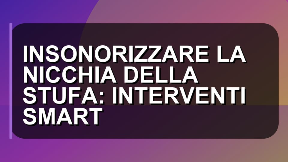 🔇 INSONORIZZARE LA NICCHIA DELLA STUFA: INTERVENTI SMART
