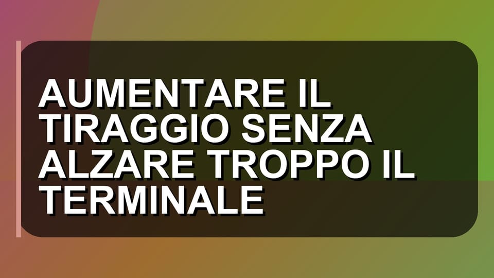 🔥 AUMENTARE IL TIRAGGIO SENZA ALZARE TROPPO IL TERMINALE