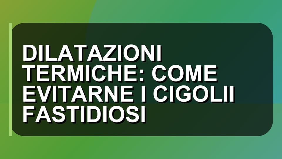 🔥 DILATAZIONI TERMICHE: COME EVITARNE I CIGOLII FASTIDIOSI