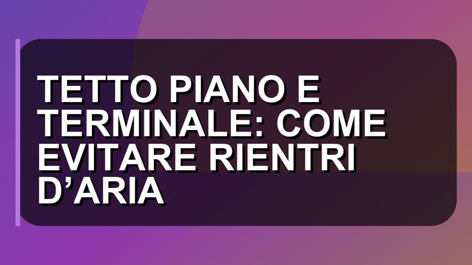 🏠 TETTO PIANO E TERMINALE: COME EVITARE RIENTRI D’ARIA