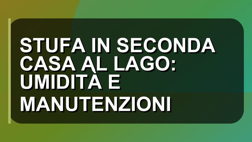 🔥 STUFA IN SECONDA CASA AL LAGO: UMIDITÀ E MANUTENZIONI