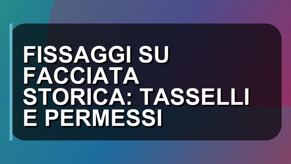 🧱 FISSAGGI SU FACCIATA STORICA: TASSELLI E PERMESSI