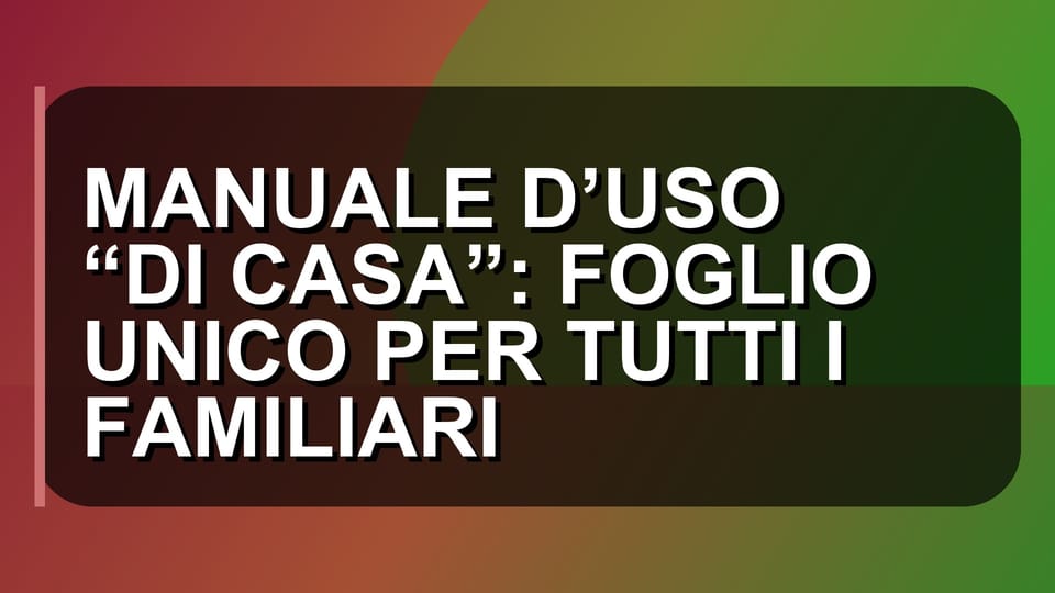🏠 MANUALE D’USO “DI CASA”: FOGLIO UNICO PER TUTTI I FAMILIARI