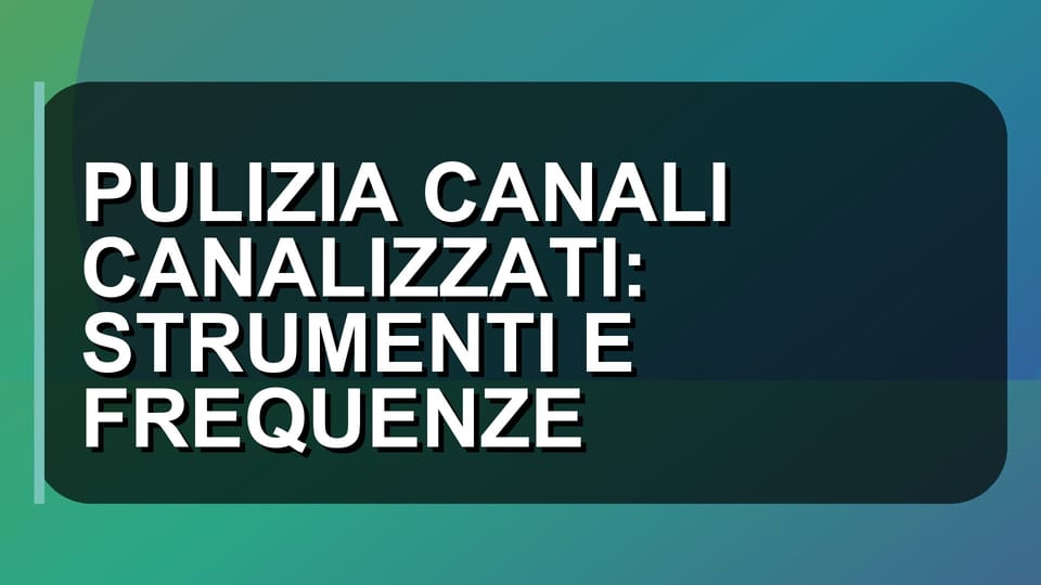 🔥 PULIZIA CANALI CANALIZZATI: STRUMENTI E FREQUENZE
