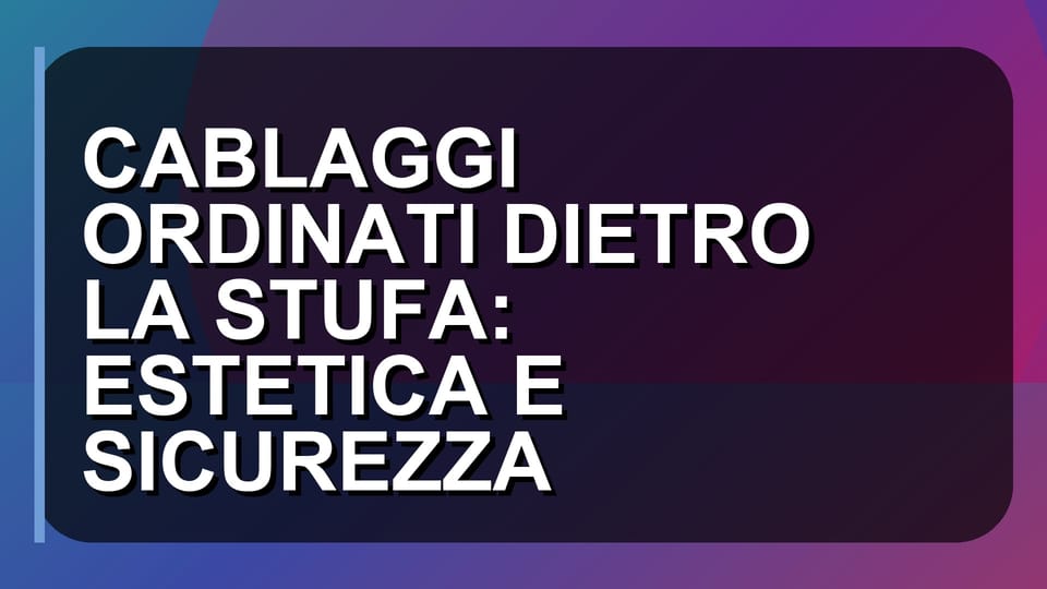 🔥 CABLAGGI ORDINATI DIETRO LA STUFA: ESTETICA E SICUREZZA