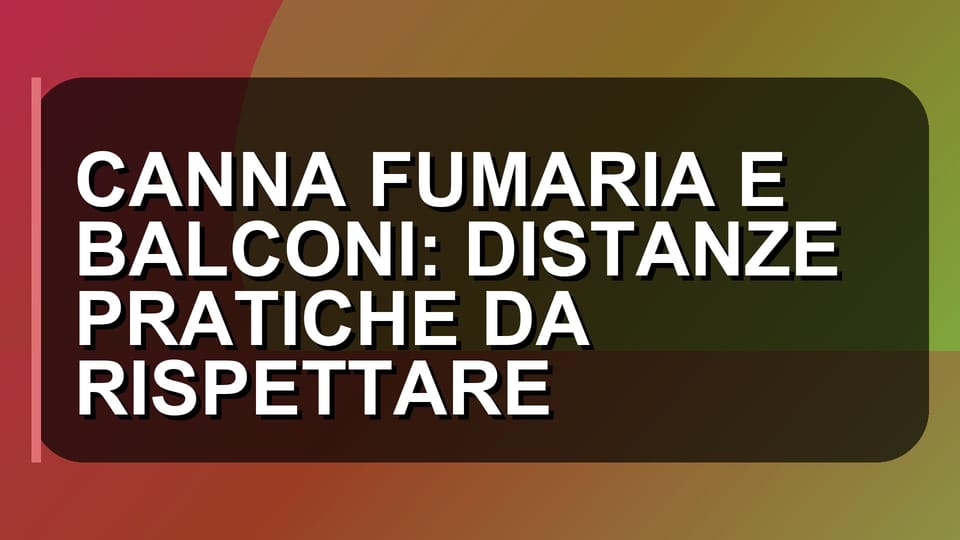 🏠 CANNA FUMARIA E BALCONI: DISTANZE PRATICHE DA RISPETTARE
