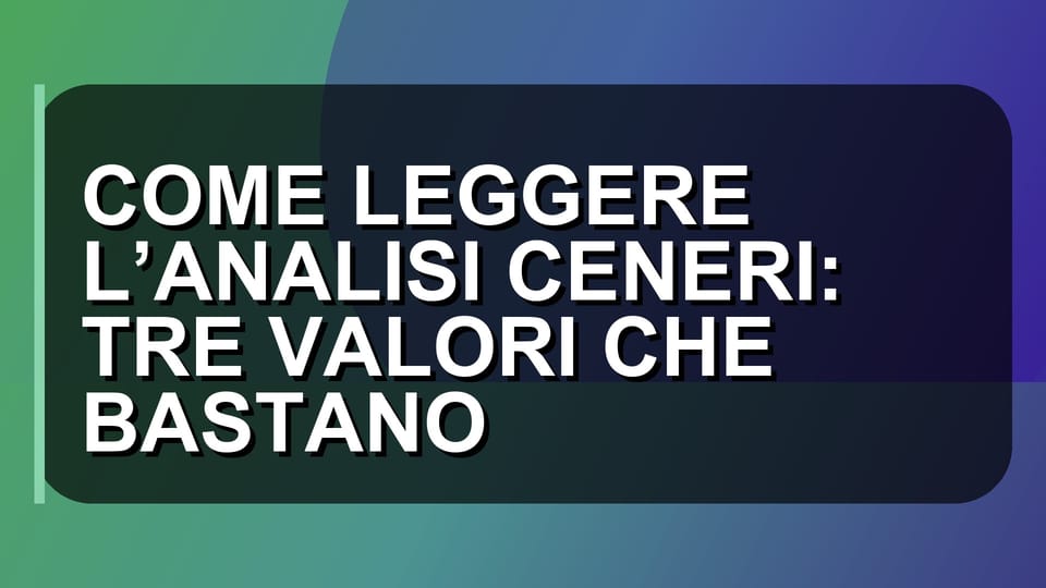 🔥 COME LEGGERE L’ANALISI CENERI: TRE VALORI CHE BASTANO