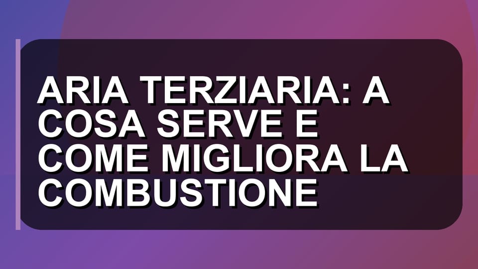 🔥 ARIA TERZIARIA: A COSA SERVE E COME MIGLIORA LA COMBUSTIONE