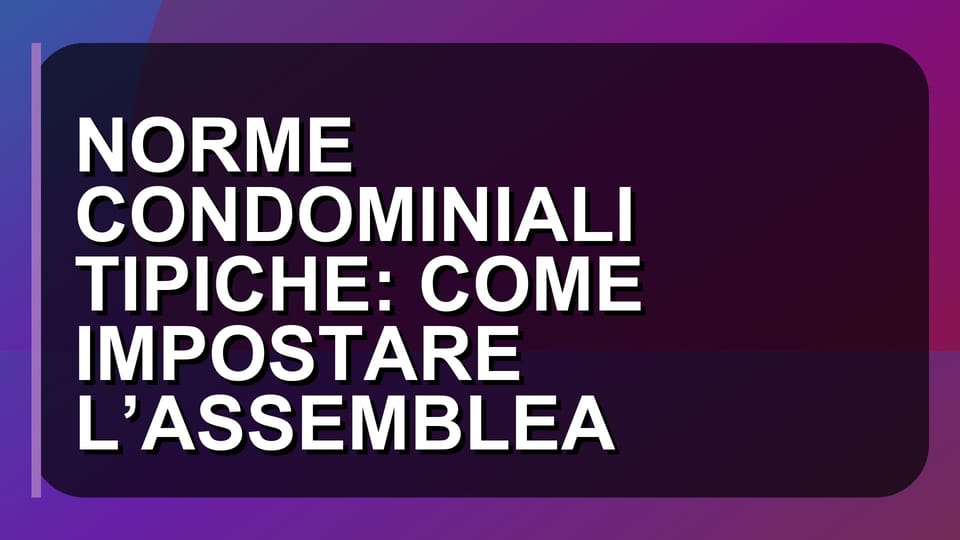 🏠 NORME CONDOMINIALI TIPICHE: COME IMPOSTARE L’ASSEMBLEA
