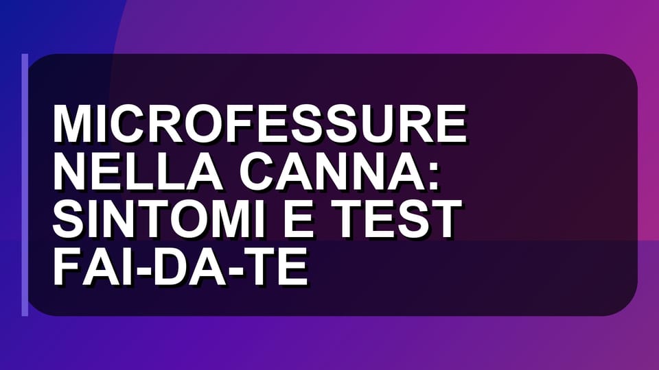 🔥 MICROFESSURE NELLA CANNA: SINTOMI E TEST FAI-DA-TE