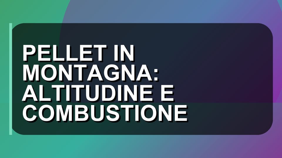 🔥 PELLET IN MONTAGNA: ALTITUDINE E COMBUSTIONE