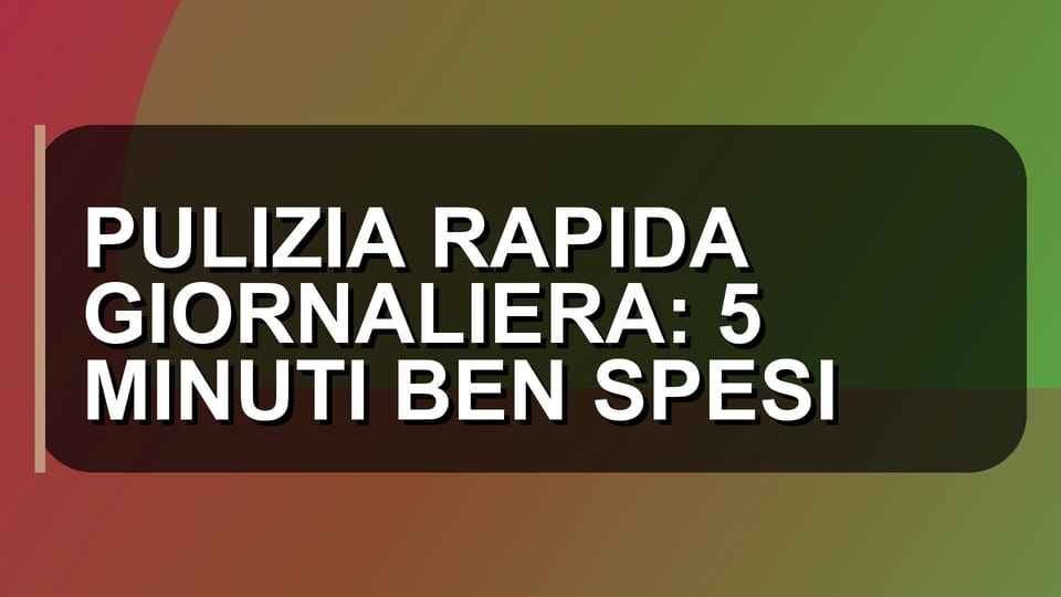 🧹 PULIZIA RAPIDA GIORNALIERA: 5 MINUTI BEN SPESI