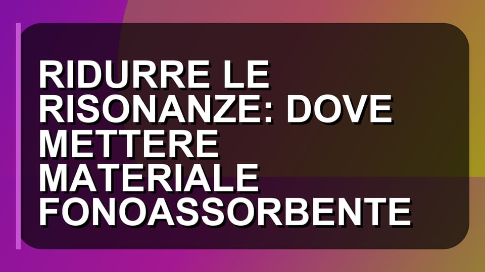 🔇 RIDURRE LE RISONANZE: DOVE METTERE MATERIALE FONOASSORBENTE