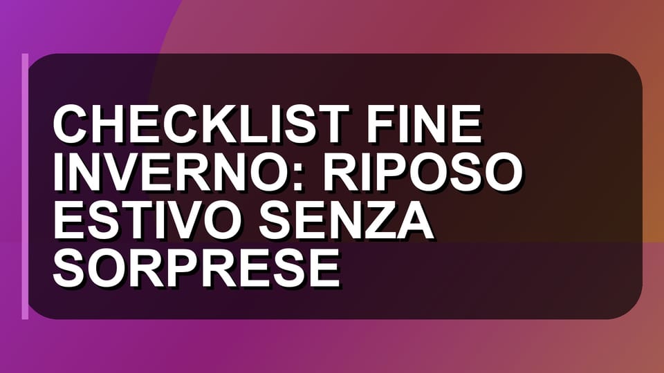 ❄️ CHECKLIST FINE INVERNO: RIPOSO ESTIVO SENZA SORPRESE