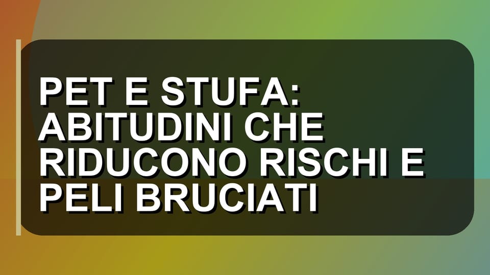 🔥 PET E STUFA: ABITUDINI CHE RIDUCONO RISCHI E PELI BRUCIATI