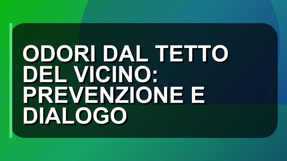 👃 ODORI DAL TETTO DEL VICINO: PREVENZIONE E DIALOGO