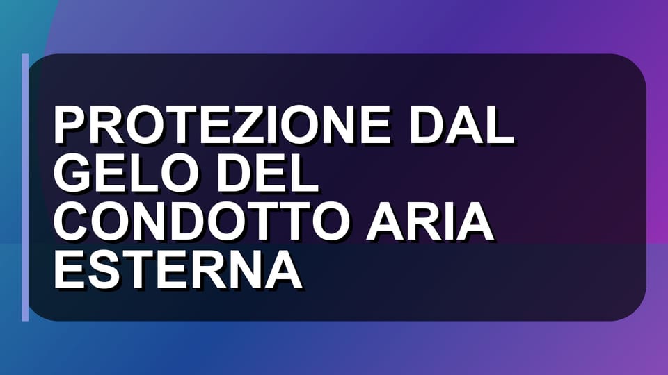 ❄️ PROTEZIONE DAL GELO DEL CONDOTTO ARIA ESTERNA