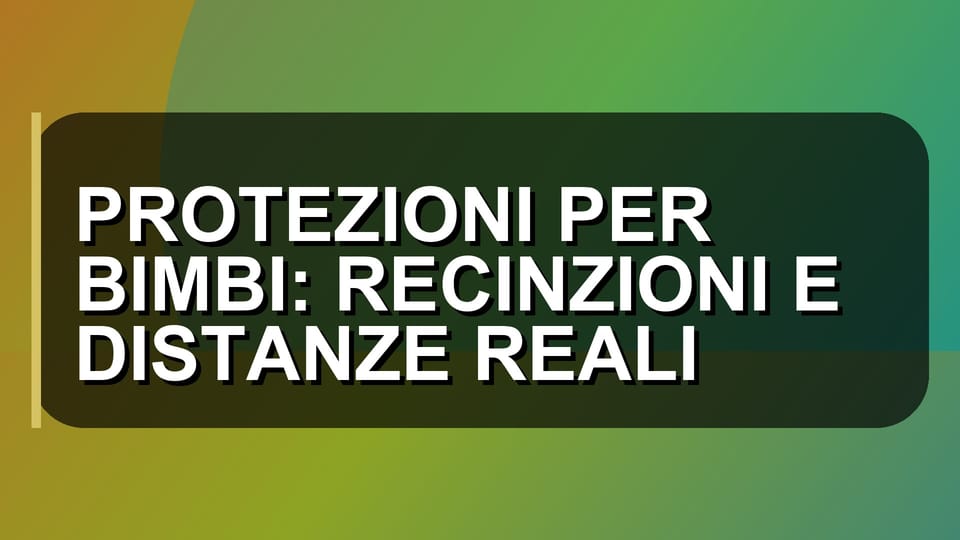 🛡️ PROTEZIONI PER BIMBI: RECINZIONI E DISTANZE REALI