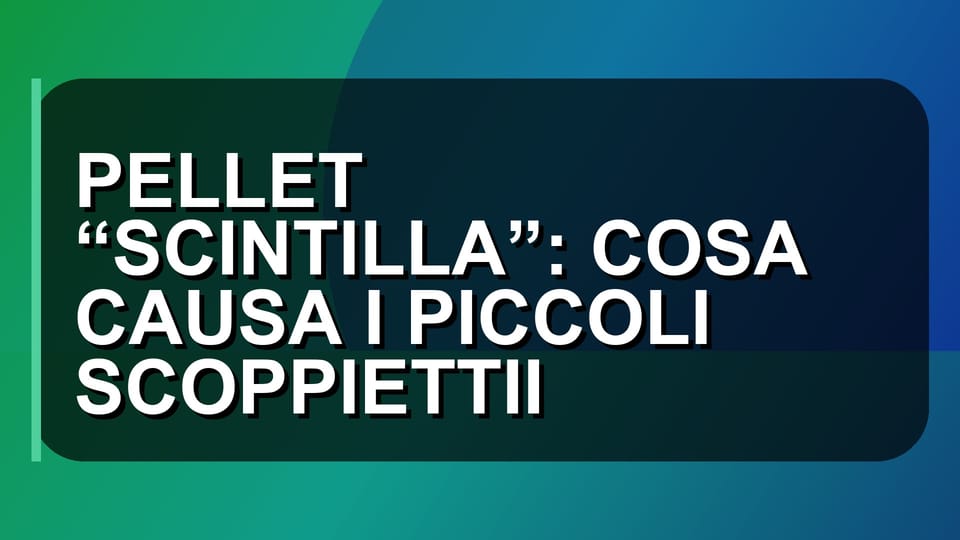🔥 PELLET “SCINTILLA”: COSA CAUSA I PICCOLI SCOPPIETTII