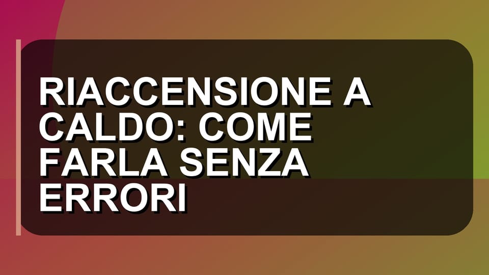 🔥 RIACCENSIONE A CALDO: COME FARLA SENZA ERRORI