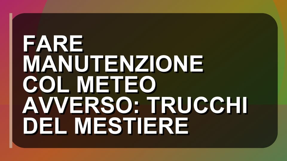 🌧️ FARE MANUTENZIONE COL METEO AVVERSO: TRUCCHI DEL MESTIERE