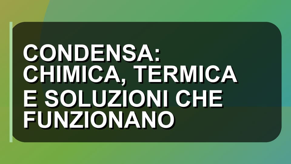 🔥 CONDENSA: CHIMICA, TERMICA E SOLUZIONI CHE FUNZIONANO