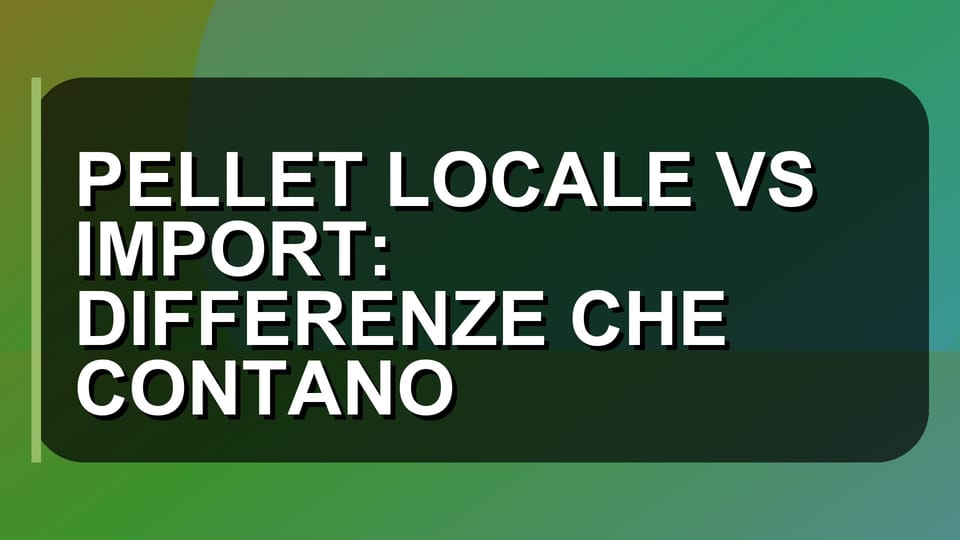 🌲 PELLET LOCALE VS IMPORT: DIFFERENZE CHE CONTANO