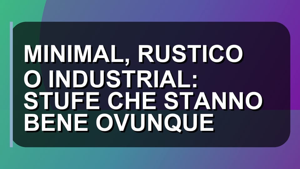 🏠 MINIMAL, RUSTICO O INDUSTRIAL: STUFE CHE STANNO BENE OVUNQUE