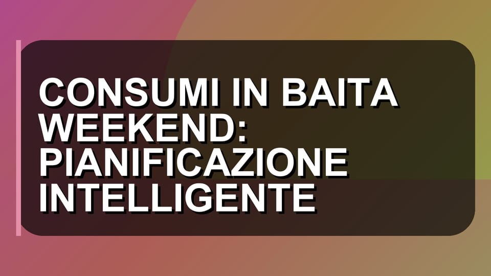 🔥 CONSUMI IN BAITA WEEKEND: PIANIFICAZIONE INTELLIGENTE