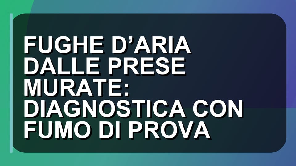 🌬️ FUGHE D’ARIA DALLE PRESE MURATE: DIAGNOSTICA CON FUMO DI PROVA
