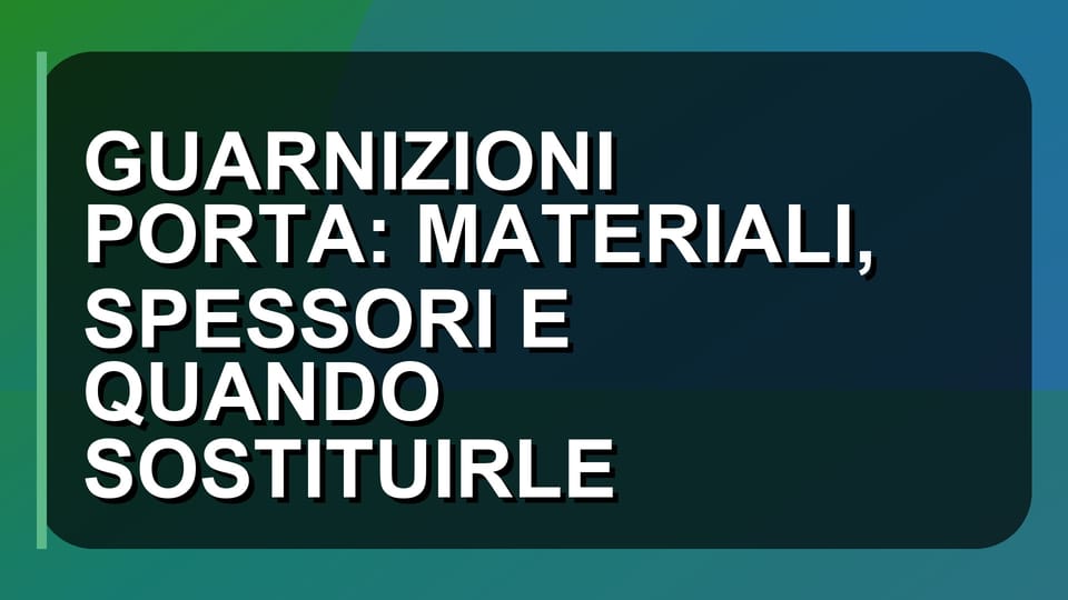 🛠️ GUARNIZIONI PORTA: MATERIALI, SPESSORI E QUANDO SOSTITUIRLE