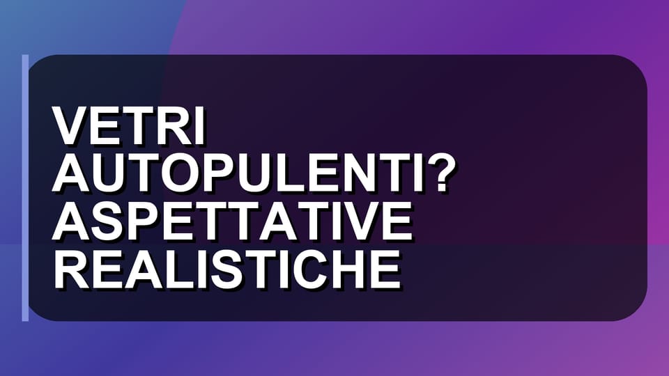 🧹 VETRI AUTOPULENTI? ASPETTATIVE REALISTICHE