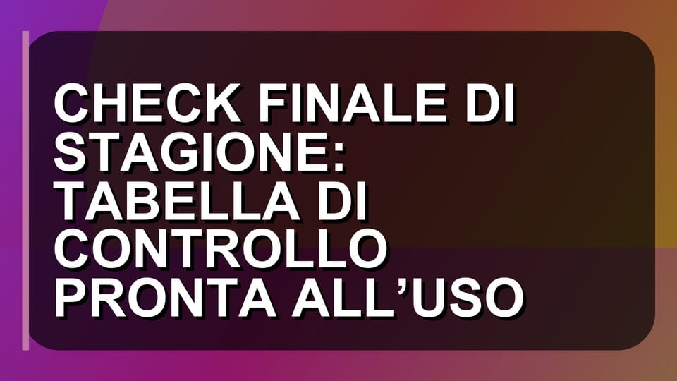🔥 CHECK FINALE DI STAGIONE: TABELLA DI CONTROLLO PRONTA ALL’USO