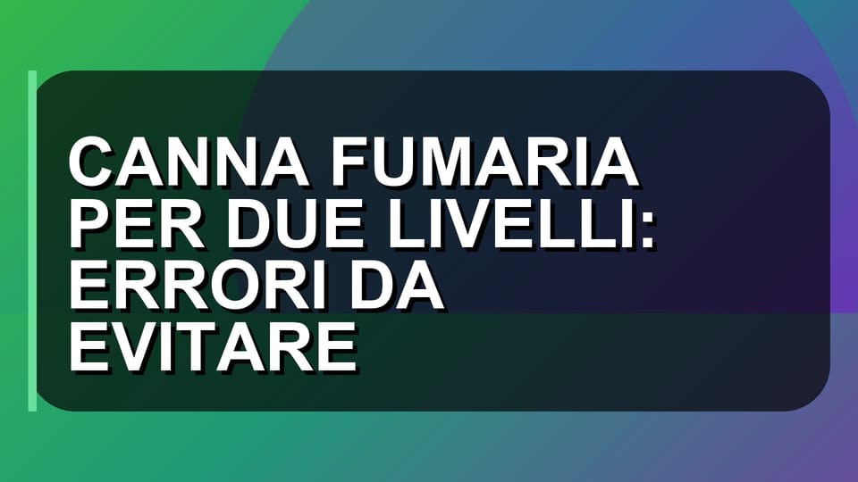 🔥 CANNA FUMARIA PER DUE LIVELLI: ERRORI DA EVITARE