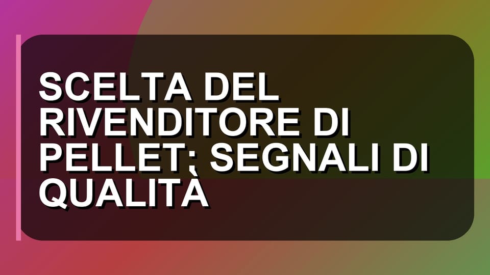🔥 SCELTA DEL RIVENDITORE DI PELLET: SEGNALI DI QUALITÀ
